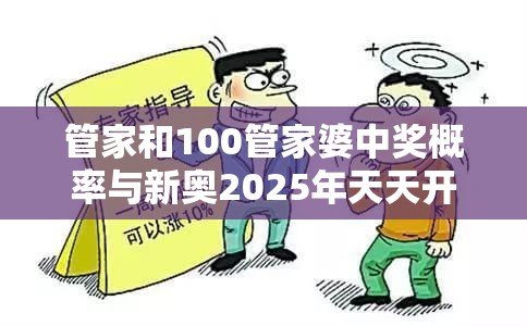管家和100管家婆中奖概率与新奥2025年天天开好彩-警惕虚假诱导危害-痛点释义、专家解析解释与落实