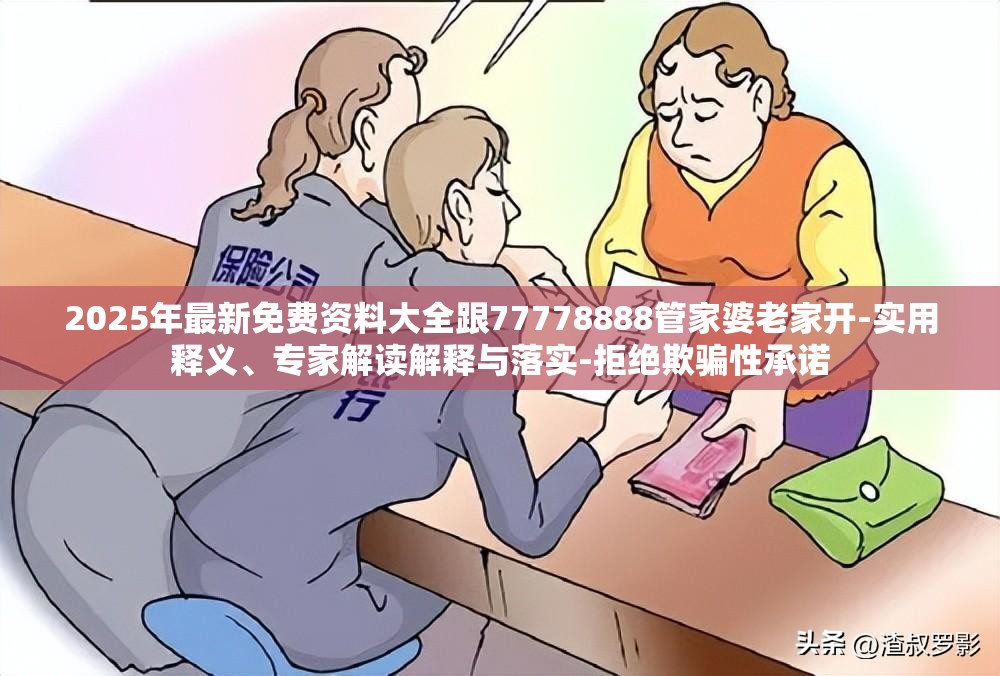 2025年最新免费资料大全跟77778888管家婆老家开-实用释义、专家解读解释与落实-拒绝欺骗性承诺