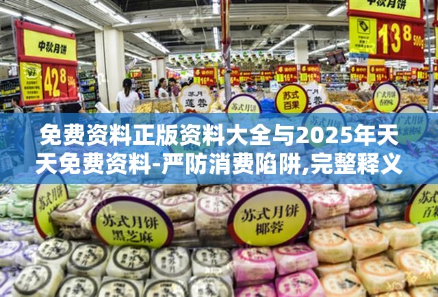 免费资料正版资料大全与2025年天天免费资料-严防消费陷阱,完整释义、专家解析解释与落实