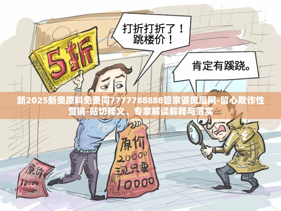 新2025新奥原料免费同7777788888管家婆凤凰网-留心欺诈性营销-贴切释义、专家解读解释与落实