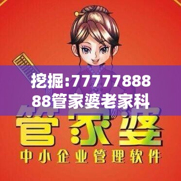 挖掘:7777788888管家婆老家科学释义、专家解析解释与落实-最新动态深度解析与前瞻视频报道