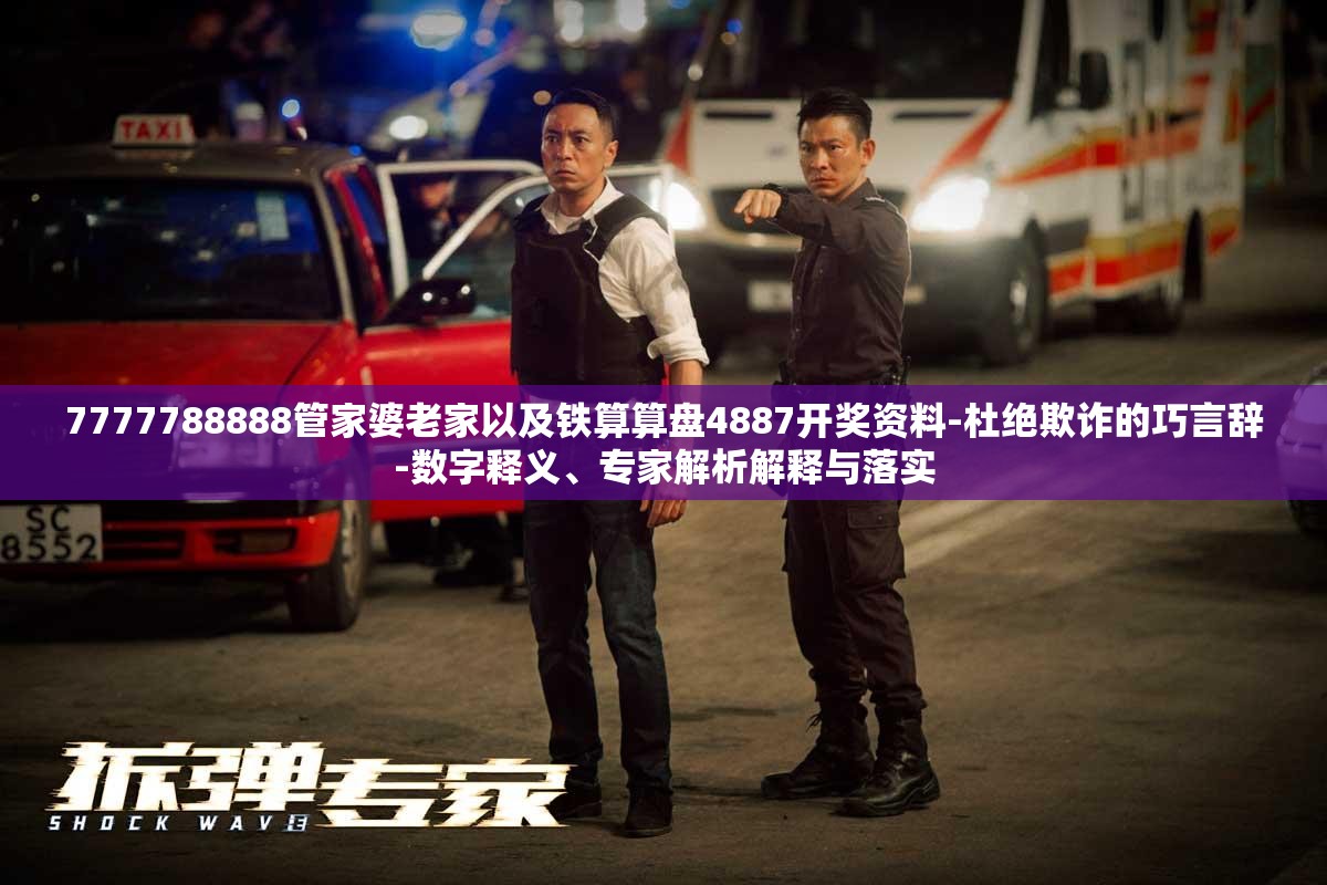 7777788888管家婆老家以及铁算算盘4887开奖资料-杜绝欺诈的巧言辞-数字释义、专家解析解释与落实