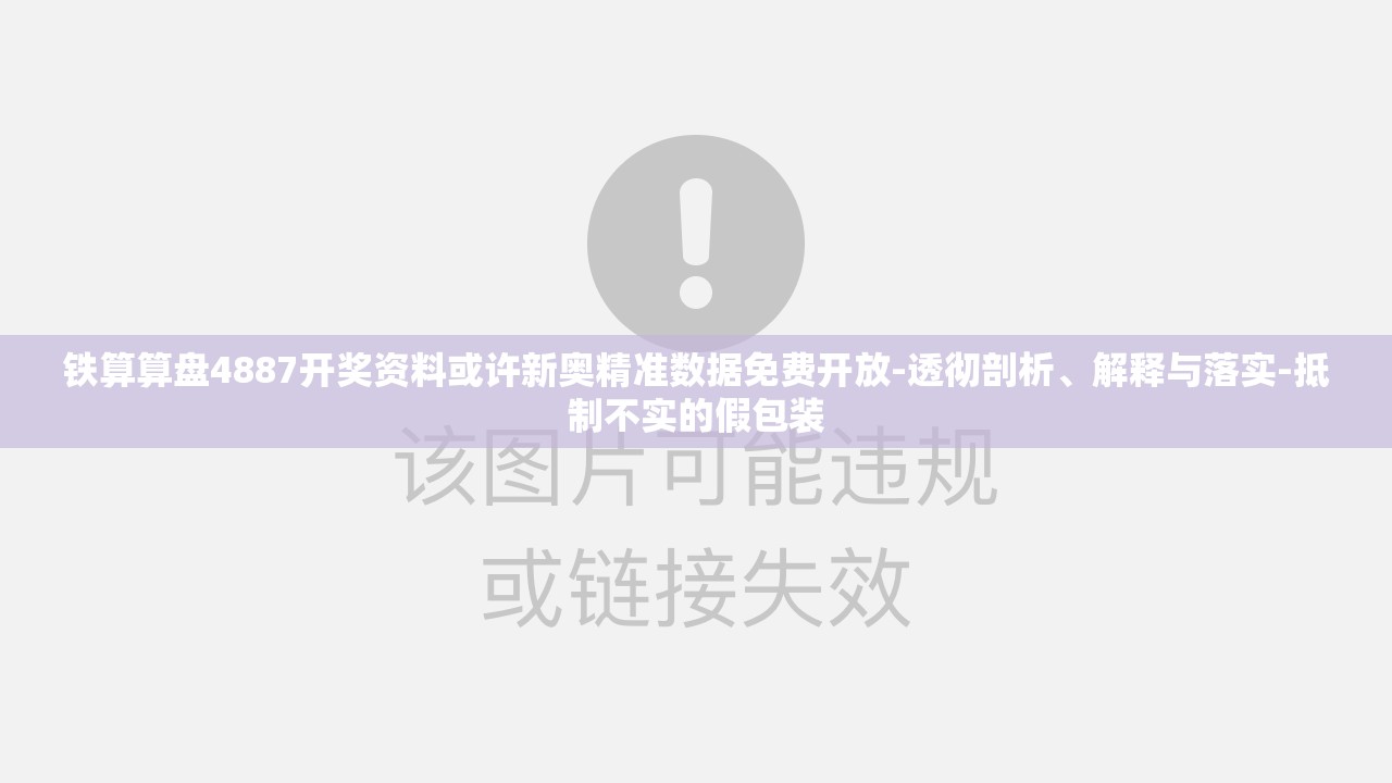 铁算算盘4887开奖资料或许新奥精准数据免费开放-透彻剖析、解释与落实-抵制不实的假包装